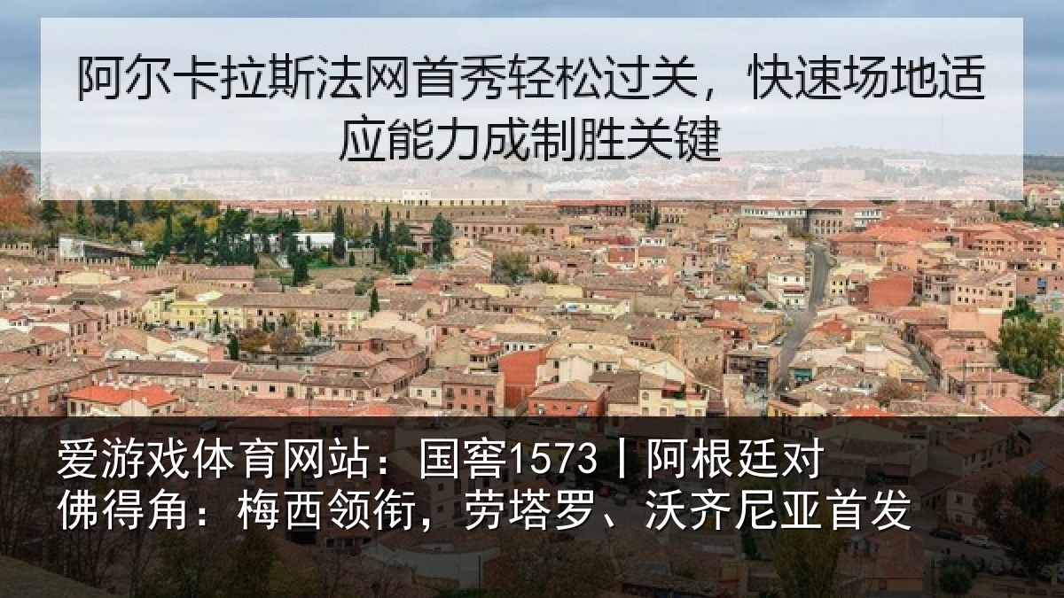 爱游戏体育网站:国窖1573丨阿根廷对佛得角:梅西领相关情况首发