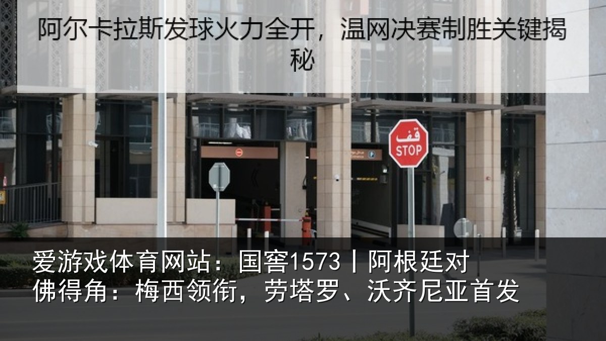 爱游戏体育网站:国窖1573丨阿根廷对佛得角:梅西领衔,劳塔罗、沃齐尼亚首发