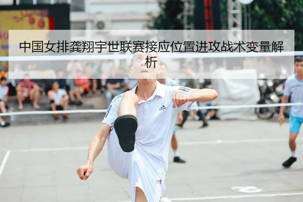 中国女排龚翔宇世联赛接应位置进攻战术变量解析