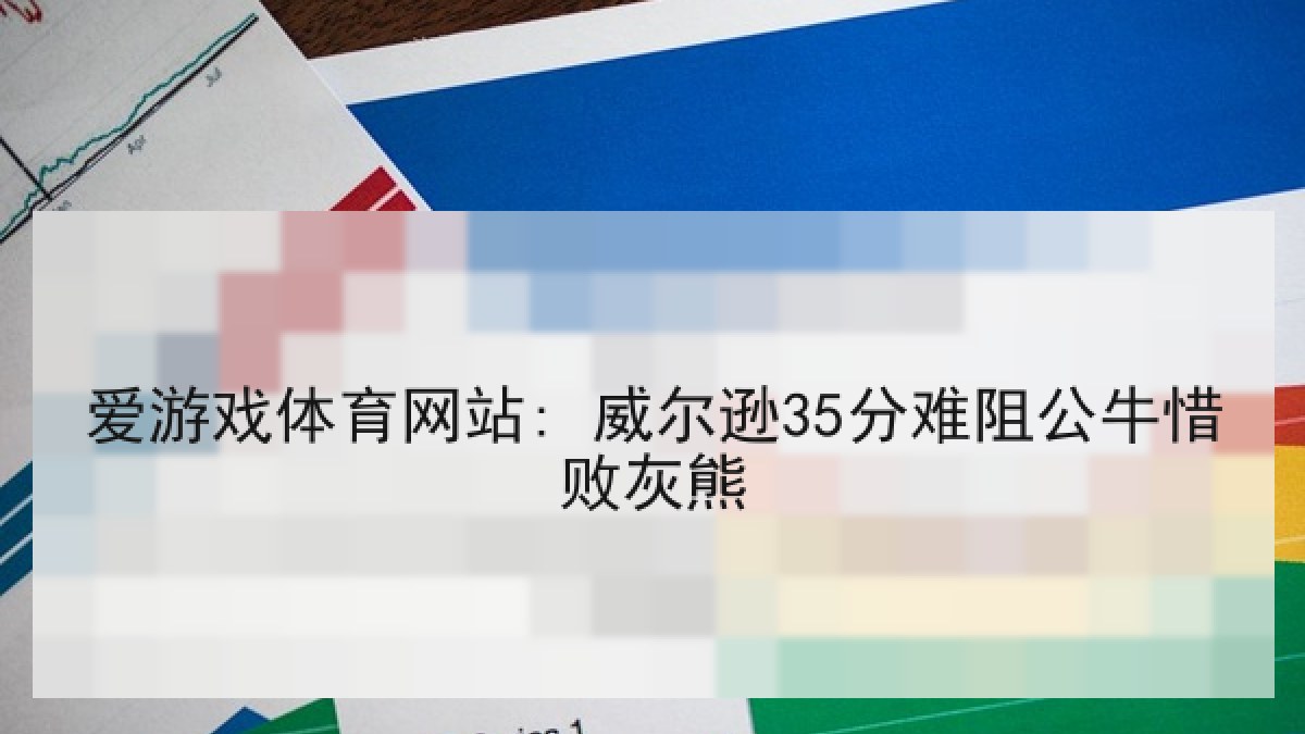 爱游戏体育网站: 威尔逊35分难阻公牛惜败灰熊 爱游戏体育网站: 威尔逊35分难阻公牛惜败灰熊