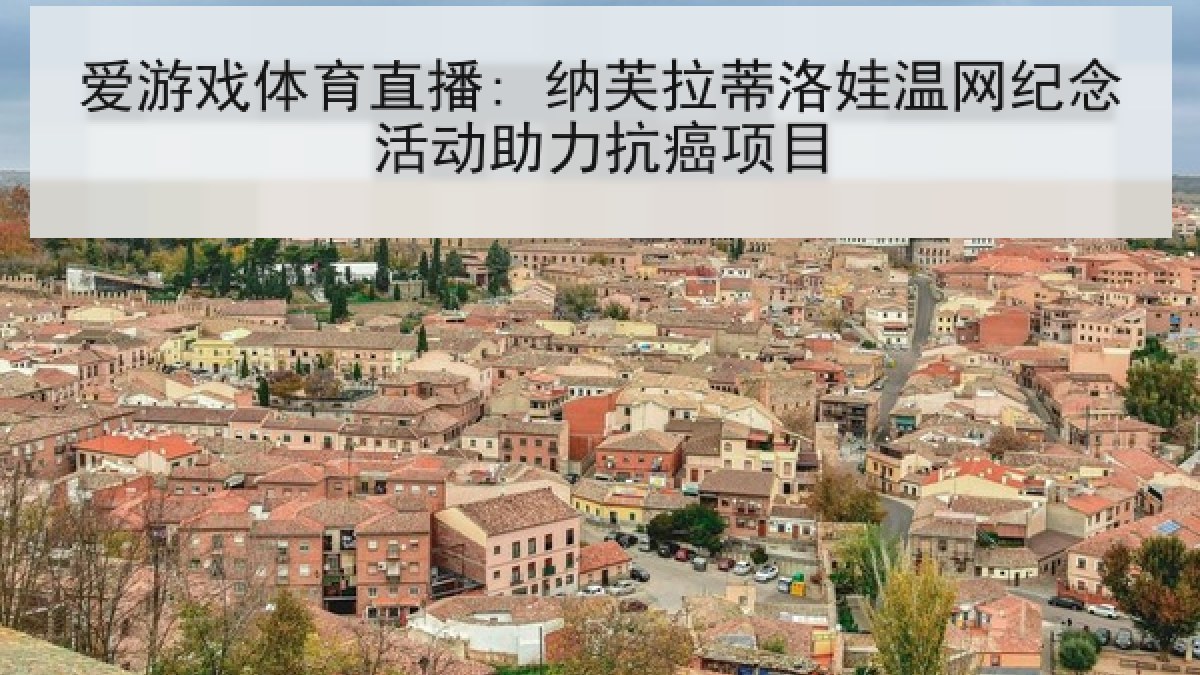 爱游戏体育直播: 纳芙拉蒂洛娃温网纪念活动助力抗癌项目 爱游戏体育直播: 纳芙拉蒂洛娃温网纪念活动助力抗癌项目