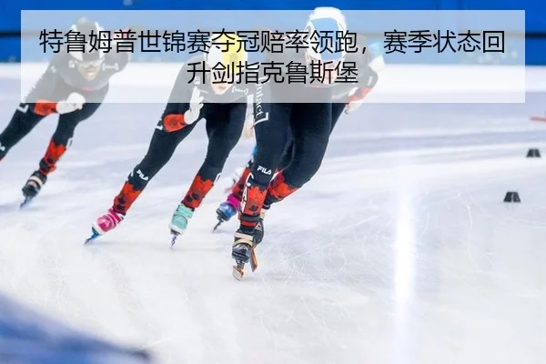 特鲁姆普世锦赛夺冠赔率领跑，赛季状态回升剑指克鲁斯堡