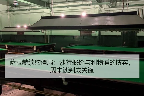 萨拉赫续约僵局：沙特报价与利物浦的博弈，周末谈判成关键