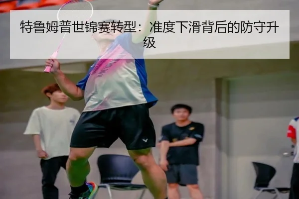 特鲁姆普世锦赛转型：准度下滑背后的防守升级