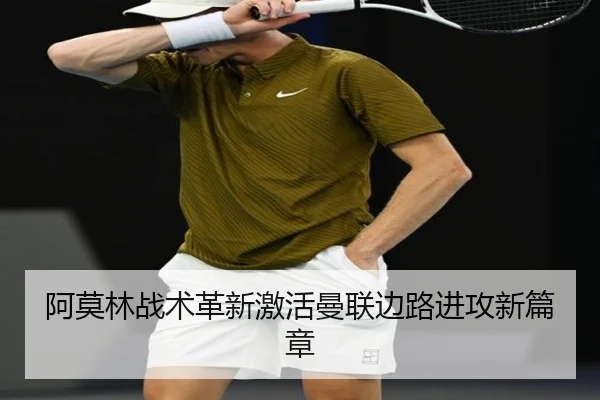 阿莫林战术革新激活曼联边路进攻新篇章