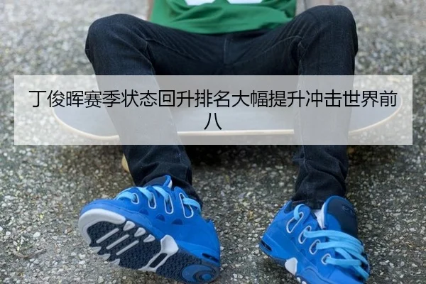 丁俊晖赛季状态回升排名大幅提升冲击世界前八