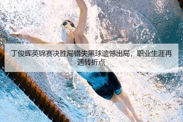 丁俊晖英锦赛决胜局错失黑球遗憾出局，职业生涯再遇转折点