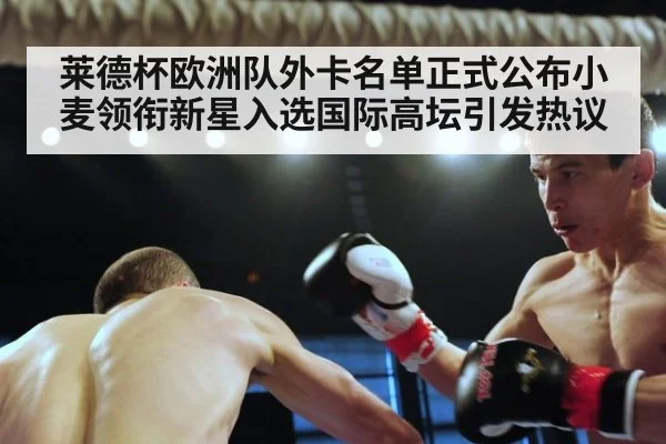 莱德杯欧洲队外卡名单正式公布小麦领衔新星入选国际高坛引发热议
