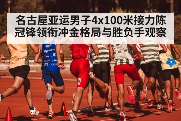 名古屋亚运男子4x100米接力陈冠锋领衔冲金格局与胜负手观察