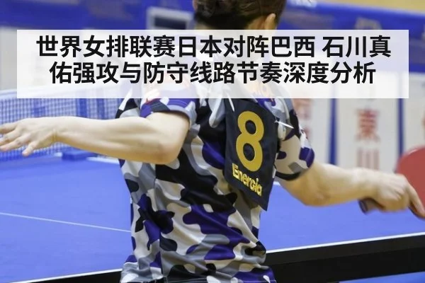 世界女排联赛日本对阵巴西 石川真佑强攻与防守线路节奏深度分析