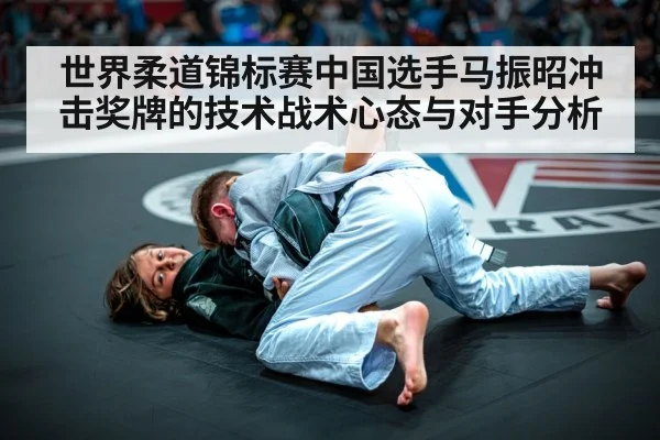 世界柔道锦标赛中国选手马振昭冲击奖牌的技术战术心态与对手分析